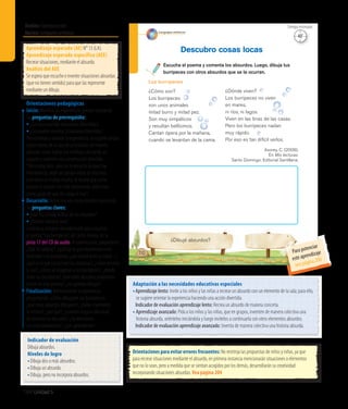 Ámbito:Comunicación
Núcleo:Lenguajesartísticos
184 Unidad 5
Lenguajes artísticos
Escucha el poema y comenta los absurdos. Luego, dibuja tus
burripeces con otros absurdos que se te ocurran.
Descubro cosas locas
¿Dibujé absurdos?
110
¿Cómo son?
Los burripeces
son unos animales
mitad burro y mitad pez.
Son muy simpáticos
y resultan bellísimos.
Cantan ópera por la mañana,
cuando se levantan de la cama.
¿Dónde viven?
Los burripeces no viven
en mares,
ni ríos, ni lagos.
Viven en las tinas de las casas.
Pero los burripeces nadan
muy rápido.
Por eso es tan difícil verlos.
Asorey, C. (2008).
En Mis lecturas.
Santo Domingo: Editorial Santillana.
Los burripeces
Aprendizaje esperado (AE) N° 13 (LA).
Aprendizaje esperado específico (AEE)
Recrear situaciones, mediante el absurdo.
Análisis del AEE
Se espera que escuche e invente situaciones absurdas
(que no tienen sentido) para que las represente
mediante un dibujo.
Orientaciones pedagógicas
Inicio: Movilice las experiencias previas realizando
las preguntas de prerrequisito:
• ¿Les han ocurrido situaciones divertidas?,
• ¿Se pueden inventar situaciones divertidas?
Para orientar y motivar la experiencia, se sugiere utilizar
algún objeto de la sala de actividades de manera
absurda, como hablar por teléfono utilizando un
juguete y sostener una conversación divertida:
“Hola estoy bien, pero no te escucho porque hay
interferencia, debe ser porque estoy en alta mar,
este barco se mueve mucho, te tendré que cortar
porque el capitán me está observando, debe estar
preocupado de que me caiga al mar”.
Desarrollo: Active nuevos conocimientos realizando
las preguntas claves:
•	¿Han escuchado hablar de los absurdos?
•	¿Podrían inventar uno?
Invítelos a sentarse cómodamente para escuchar
el poema“Los burripeces”, de Carlos Asorey, en la
pista 17 del CD de audio. A continuación, pregúnteles:
¿Qué les pareció?, ¿qué fue lo que encontraron más
divertido? Los burripeces, ¿son mitad burro y mitad...?,
¿qué es lo que cantan por las mañanas?, ¿cómo tendrán
la voz?, ¿cómo se imaginan a los burripeces?, ¿dónde
viven los burripeces? ¿Qué otros absurdos podríamos
incluir en este poema?, ¿los podrían dibujar?
Finalización: Retroalimente la experiencia
preguntando: ¿Cómo dibujaron sus burripeces?,
¿qué otros absurdos dibujaron?, ¿todos inventaron
lo mismo?, ¿por qué?, ¿tuvieron alguna dificultad
en inventar los absurdos? ¿Se divirtieron
con esta experiencia?, ¿qué aprendieron?
Adaptación a las necesidades educativas especiales
•	Aprendizaje lento: Invite a los niños y las niñas a recrear un absurdo con un elemento de la sala; para ello,
se sugiere orientar la experiencia haciendo una acción divertida.
	 Indicador de evaluación aprendizaje lento: Recrea un absurdo de manera concreta.
• Aprendizaje avanzado: Pida a los niños y las niñas, que en grupos, inventen de manera colectiva una
historia absurda, oriéntelos iniciándola y luego invítelos a continuarla con otros elementos absurdos.
	 Indicador de evaluación aprendizaje avanzado: Inventa de manera colectiva una historia absurda.
Orientaciones para evitar errores frecuentes: No restrinja las propuestas de niños y niñas, ya que
para recrear situaciones mediante el absurdo, en primera instancia mencionarán situaciones o elementos
que no lo sean, pero a medida que se sientan acogidos por los demás, desarrollarán su creatividad
incorporando situaciones absurdas. Vea página 204
40’
Tiempo estimado
Indicador de evaluación
Dibuja absurdos.
Niveles de logro
•	Dibuja dos o más absurdos.
•	Dibuja un absurdo.
•	Dibuja, pero no incorpora absurdos.
Para potenciar
este aprendizaje
vea página 200
 