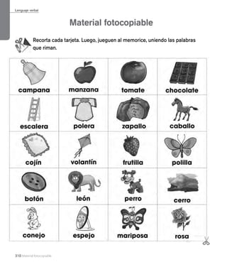 310 Material fotocopiable
Material fotocopiable
Lenguaje verbal
Recorta cada tarjeta. Luego, jueguen al memorice, uniendo las palabras
que riman.
 