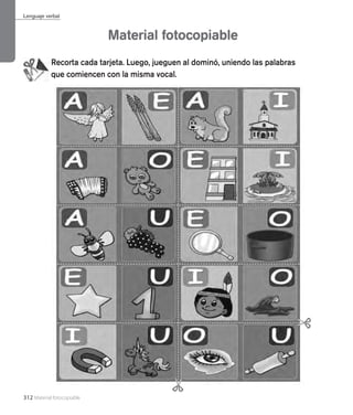 312 Material fotocopiable
Material fotocopiable
Lenguaje verbal
Recorta cada tarjeta. Luego, jueguen al dominó, uniendo las palabras
que comiencen con la misma vocal.
 