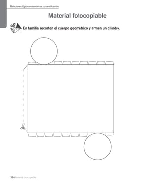 314 Material fotocopiable
Material fotocopiable
En familia, recorten el cuerpo geométrico y armen un cilindro.
Relaciones lógico-matemáticas y cuantificación
 