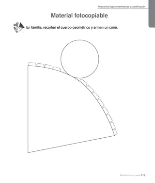 Material Fotocopiable 315
Material fotocopiable
En familia, recorten el cuerpo geométrico y armen un cono.
Relaciones lógico-matemáticas y cuantificación
 