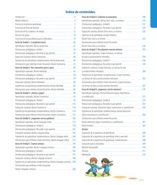 Inicio de Unidad 6: Cuidemos la naturaleza	 208
Aprendizajes esperados, Núcleo Seres vivos y su entorno	 210
Orientaciones pedagógicas: Unidad 6	 212
Orientaciones pedagógicas: Recuerdo lo que aprendí	 229
Evaluación sumativa, Núcleo Seres vivos y su entorno	 230
Experiencias de aprendizaje complementarias, 	
Núcleo Seres vivos y su entorno	 232
Orientaciones para enfrentar errores frecuentes, 	
Núcleo Seres vivos y su entorno	 238
Inicio de Unidad 7: Descubramos nuestro entorno	
Aprendizajes esperados, Grupos humanos, sus formas 	
de vida y acontecimientos relevantes	 244
Orientaciones pedagógicas: Unidad 7	 246
Orientaciones pedagógicas: Recuerdo lo que aprendí	 259
Evaluación sumativa, Grupos humanos, sus formas de vida 	
y acontecimientos relevantes	 260
Experiencias de aprendizaje complementarias, Grupos humanos, 	
sus formas de vida y acontecimientos relevantes	 262
Orientaciones para enfrentar errores frecuentes, Grupos humanos, 	
sus formas de vida y acontecimientos relevantes	 267
Inicio de Unidad 8: ¿Juguemos con los números?	
Aprendizajes esperados, Núcleo Relaciones lógico-matemáticas 	
y cuantificación	 272
Orientaciones pedagógicas: Unidad 8	 274
Orientaciones pedagógicas: Recuerdo lo que aprendí	 293
Evaluación sumativa, Relaciones lógico-matemáticas y cuantificación	 294
Experiencias de aprendizaje complementarias, Núcleo Relaciones 	
lógico-matemáticas y cuantificación	 296
Orientaciones para enfrentar errores frecuentes, 	
Núcleo Relaciones lógico-matemáticas y cuantificación	 301
Índice temático	 305
Anexos:	
Evaluación de la experiencia de aprendizaje	 306
Evaluación de la experiencia de aprendizaje lento y avanzado	 307
Evaluación de la experiencia de aprendizaje complementaria	 308
Evaluación para la educadora	 309
Material fotocopiable	 310
Glosario	 317
Bibliografía	 319
Índice de contenidos
Introducción	 4
Modelo didáctico	 4
Proceso de enseñanza-aprendizaje	 5
Estructura delTexto del párvulo	 6
Estructura de los Cuadernos de trabajo	 12
Recursos de apoyo	 14
Estructura de la Guía didáctica para la educadora	 15
Inicio de Unidad 1: Lo podemos hacer	 20
Aprendizajes esperados, Núcleo Autonomía	 22
Orientaciones pedagógicas: Unidad 1	 24
Orientaciones pedagógicas: Recuerdo lo que aprendí	 45
Evaluación sumativa, Núcleo Autonomía	 46
Experiencias de aprendizaje complementarias, Núcleo Autonomía	 48
Orientaciones para enfrentar errores frecuentes, Núcleo Autonomía	 55
Inicio de Unidad 2: Nos conocemos poco a poco	 60
Aprendizajes esperados, Núcleo Identidad	 62
Orientaciones pedagógicas: Unidad 2	 64
Orientaciones pedagógicas: Recuerdo lo que aprendí	 79
Evaluación sumativa, Núcleo Identidad	 80
Experiencias de aprendizaje complementarias, Núcleo Identidad	 82
Orientaciones para enfrentar errores frecuentes, Núcleo Identidad	 86
Inicio de Unidad 3: ¿Vamos a jugar?	 90
Aprendizajes esperados, Núcleo Convivencia	 92
Orientaciones pedagógicas: Unidad 3	 94
Orientaciones pedagógicas: Recuerdo lo que aprendí	 115
Evaluación sumativa, Núcleo Convivencia	 116
Experiencias de aprendizaje complementarias, Núcleo Convivencia	 118
Orientaciones para enfrentar errores frecuentes, Núcleo Convivencia	 125
Inicio de Unidad 4: ¿Juguemos con las palabras?	 130
Aprendizajes esperados, Núcleo Lenguaje verbal	 132
Orientaciones pedagógicas: Unidad 4	 134
Orientaciones pedagógicas: Recuerdo lo que aprendí	 161
Evaluación sumativa, Núcleo Lenguaje verbal	 162
Experiencias de aprendizaje complementarias, Núcleo Lenguaje verbal	 164
Orientaciones para enfrentar errores frecuentes, Núcleo Lenguaje verbal	 172
Inicio de Unidad 5: Seamos artistas	 178
Aprendizajes esperados, Núcleo Lenguajes artísticos	 180
Orientaciones pedagógicas: Unidad 5	 182
Orientaciones pedagógicas: Recuerdo lo que aprendí	 197
Evaluación sumativa, Núcleo Lenguajes artísticos	 198
Experiencias de aprendizaje complementarias, Núcleo Lenguajes artísticos	 200
Orientaciones para enfrentar errores frecuentes, 	
Núcleo Lenguajes artísticos	 204
242
270
 