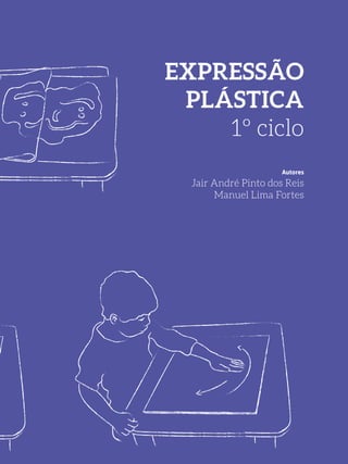 EXPRESSÃO
PLÁSTICA
1º ciclo
Autores
Jair André Pinto dos Reis
Manuel Lima Fortes
 