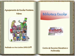 Agrupamento de Escolas Finisterra
              Febres
                                     Biblioteca Escolar




Realizado no Ano Lectivo 2010/2011   Centro de Recursos Educativos e
                                               Multimédia
 