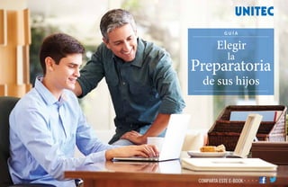 Elaborado por la UNITEC ® COMPARTA ESTE E-BOOK
Elegir
la
Preparatoria
de sus hijos
G U Í A
 