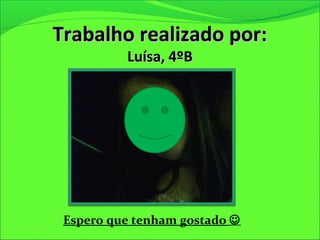 Trabalho realizado por:Trabalho realizado por:
Luísa, 4ºBLuísa, 4ºB
Espero que tenham gostado 
 