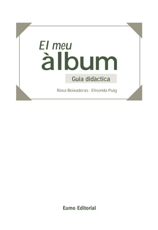 àlbum
El meu
Guia didàctica
Rosa Boixaderas · Elisenda Puig
Eumo Editorial
 