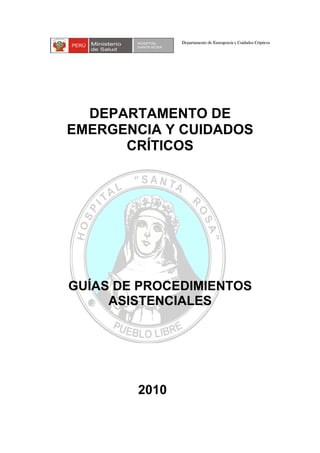 DEPARTAMENTO DE
EMERGENCIA Y CUIDADOS
CRÍTICOS
GUÍAS DE PROCEDIMIENTOS
ASISTENCIALES
2010
Departamento de Emergencia y Cuidados Crípticos
 