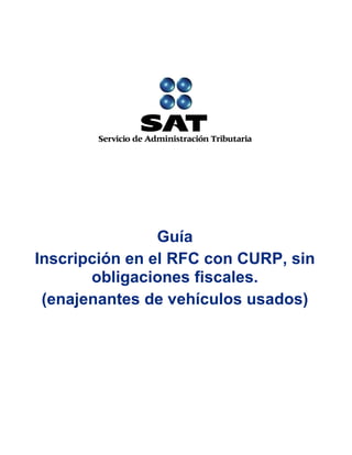 Guía
Inscripción en el RFC con CURP, sin
obligaciones fiscales.
(enajenantes de vehículos usados)
 