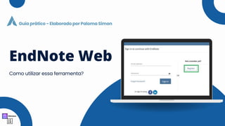 EndNote Web
Como utilizar essa ferramenta?
Guia prático - Elaborado por Paloma Simon
 