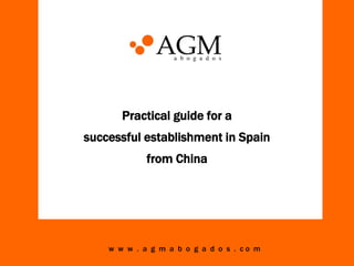 Practical guide for a
successful establishment in Spain
from China

w w w . a g m a b o g a d o s . co m

 