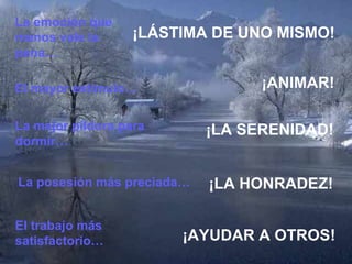 La emoción que
menos vale la
pena…
¡LÁSTIMA DE UNO MISMO!
La posesión más preciada… ¡LA HONRADEZ!
El mayor estímulo… ¡ANIMAR!
La mejor píldora para
dormir…
¡LA SERENIDAD!
El trabajo más
satisfactorio… ¡AYUDAR A OTROS!
 