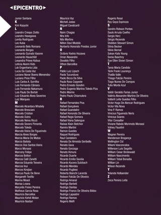 Junior Santana 
K 
Kim Kopycki 
L 
Leandro Crespo Ziotto 
Leandro Hasegawa 
Lenita Rodrigues 
Leo Kuba 
Leonardo Belo Romano 
Leonardo Borges 
Leonardo Guirado Vasone 
Leonardo Hauschild 
Lesandra Prieve Kobus 
Letícia Akemi Kido 
Lsk Engenharia Ltda 
Lucia Da Costa Vaz 
Luciano Navar Boeno Menendez 
Luciano Pires Filho 
Luis Carlos A. Sorrilha 
Luis Fernando Câmara 
Luis Fernando Nakamura 
Luis Paulo De Bortoli 
Luiz Eduardo Alves Severino 
Luiz Marques 
M 
Marcelo Alcantara Whately 
Marcelo Bresciani 
Marcelo Cristian 
Marcelo Dutra 
Marcelo Neiva Riccó 
Marcelo Severo Pimenta 
Marcelo Toledo 
Marcelo Vieira De Figueiredo 
Marcia Alves Borges 
Marcia Maria De Matos 
Marcio Batista 
Márcio Dos Santos Vieira 
Marco Morassi 
Marcony Felipe 
Marcos Botton 
Marcos Calil Zanetti 
Marcos Eduardo Teixeira 
Marcos Inui 
Marcos Kirejian 
Marcus Paulo De Bene 
Margareth Teofi lo 
Marina Mosol 
Marisa Lviana 
Marynês Freixo Pereira 
Matheus Garcia Rosa 
Mauricio Barcellos 
Mauricio Kehdi Molan 
Mauricio Nastari 
Mauricio Vaz 
Micheli Jodas 
Miguel Cavalcanti 
N 
Naim Chagas 
Nhs Info 
Nilo Martins 
Nilton Davi Modolo 
Norberto Honorato Prestes Junior 
O 
Octávio Yoshio Hozawa 
Omar Alexandre 
Osvaldo Filho 
Othon Barcellos 
P Pablo Luiz Lipsch 
Paola Tucunduva 
Paolo Bicca Da Silva 
Paula Rosa Coppede 
Pedro Ernesto Gondim 
Pedro Eugenio Martins Toledo Piza 
Pedro Marins 
Pedro Paulo Chiamulera 
R 
Rafael Fernandes Piva 
Rafael Gonçalves 
Rafael Guandalini 
Rafael Honorato De Oliveira 
Rafael Regis Somera 
Rafael Viana Salengue 
Raíssa Klain Belchior 
Ramiro Martini 
Ramon Guedes 
Raquel Rodrigues 
Raul Candeloro 
Renata De Almeida Geribello 
Renato Gava 
Renato Gonzaga 
Renato Kimura 
Ricardo Duarte 
Ricardo Emílio Savóia 
Ricardo Kucera Sulzbach 
Ricardo Mendes 
Ricardo Pugliesi 
Roberta Bianchi Lacerda 
Robson Falcão De Oliveira 
Rodrigo Amaral 
Rodrigo Barbeti 
Rodrigo Dantas 
Rodrigo Franco De Oliveira Bibbo 
Rodrigo Lapastini 
Rodrigo Ramos 
Rogerio Melfi 
Rogerio Rossi 
Roy Gaya Espinoza 
S 
Sandro Robson Pontes 
Saulo Arruda Coelho 
Sergio Herz 
Sérgio Rezende 
Sheldon Stewart Simon 
Silvia Becker 
Silvio Bernal 
Sokan Kato Young 
Sonia Baschny 
Sue Ellen Sivieri Simon 
T Tania Maria Candido 
Tárik Frank Lourenço 
Thalão Valle 
Thiago Falcão Pereira 
Tiago Nunes De Campos 
Tulio Monte Azul 
V Valdir Geraldo Farias Junior 
Valério Alexandre Martins De Oliveira 
Valterli Leite Guedes Filho 
Victor Hugo De Alencar Rodrigues 
Victor Vila Nova 
Vina P. Ramos 
Vinicius Figueredo Neris 
Vinicius Soares 
Vitor Consalter 
Viviane Rabelo Morimoto Morassi 
Volney Faustini 
W Wagner Pereira 
Wanderson Bragança 
Wellington Cid 
Wilami Vasconcelos 
Willerson Luis Segatto 
William Cesar Bindewald 
William Nascimento 
William Tobal Bonadia 
Willian Lin 
Wilson Rezende 
Y Yolanda Hollaender 
Z 
Zeca Pereira Leite  