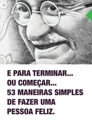 E PARA TERMINAR... 
OU COMEÇAR... 
53 MANEIRAS SIMPLES 
DE FAZER UMA 
PESSOA FELIZ. 
 