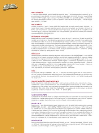MASCULINIDADE
A construção da masculinidade dentro do quadro das normas de gênero e de heteronormatividade consigura-se em um
processo dotado de altas doses de cerceamento, fazendo com que a parte dominante (o elemento “masculino”) seja
ironicamente “dominada pela própria dominação”, “ a virilidade, entendida como capacidade reprodutiva, sexual e social,
mas também como aptidão ao combate e ao exercício da violência (sobretudo em caso de vingança), é acima de tudo uma
carga (BOURDIEU, 1999, 64p).
MAUS-TRATOS
Atos que, segundo o ECA (BRASIL, 1990a), podem causar danos à saúde da criança. Podem ser físicos, emocionais e até
mesmo abusos sexuais e intoxicações propositais passíveis de ocorrer na comunidade, nas instituições e até mesmo na
família, como infelizmente tem sido observado. Podem ocorrer por ação ou omissão (ato de não relatar). No caso de
confirmação de que a criança está sendo vítima de maus-tratos, providências legais deverão ser tomadas pelas autoridades
responsáveis (MOREIRA, GRÜNSPUN, 2003).
MEDIDAS DE PROTEÇÃO
Medidas aplicáveis quando ocorre ameaça ou violação dos direitos de crianças e adolescentes, por ação ou omissão da
sociedade ou do Estado, ou por abuso dos pais ou responsável e em razão da própria conduta da criança ou adolescente.
O ECA define oito medidas em seu Art. 101: 1) encaminhamento da criança ou adolescente aos pais ou responsável mediante
termo de responsabilidade; 2) orientação, apoio e acompanhamento temporários; 3) matrícula e frequência obrigatórias em
estabelecimento oficial de ensino fundamental; 4) inclusão em programa comunitário ou oficial de auxílio à família, à criança
e ao adolescente; 5) requisição de tratamento médico, psicológico ou psiquiátrico em regime hospitalar ou ambulatorial;
6) inclusão em programa oficial ou comunitário de auxílio, orientação e tratamento a alcoólatras e toxicômanos; 7) abrigo
em entidade; 8) colocação em família substituta (BRASIL, 1990a).
MIGRAÇÃO
Denomina-se migração a todos os movimentos de pessoas de um País a outro, ou de um lugar geográfico a outro dentro de
um mesmo País, com mudança de residência. No primeiro caso, trata-se de migração internacional e, no segundo, de migração
interna. Chama-se emigração o movimento de saída de pessoas de uma determinada área geográfica, seja de um País a outro
ou dentro das divisões administrativas de uma nação, enquanto imigração é o movimento de chegada a esta área geográfica.
O saldo migratório representa a diferença entre o número de entradas e o de saídas. Denomina-se emigrante a pessoa que
sai de uma área geográfica específica e de imigrante a pessoa que chega a ela. Um mesmo indivíduo é emigrante se
considerado seu lugar de saída e imigrante do ponto de vista do lugar de chegada.
Fonte: http://www.ine.gov.mz/censos_dir/recenseamento_geral/estudos_analise/migra
MITO
Segundo Eliade (1989 apud GUIMARÃES, 1998, p. 2), “‘o mito conta uma história sagrada, relata um acontecimento que
teve lugar no tempo primordial, o tempo fabuloso dos começos.’ Para os homens das sociedades arcaicas, conhecer os mitos
era aprender ‘não só como as coisas passaram a existir, mas também onde as encontrar e como fazê-las ressurgir quando
elas desaparecem’”.
MUNICIPALIZAÇÃO DO ATENDIMENTO
É o fato de a União e os estados abrirem mão de deter o poder relativo às questões da política de atendimento à criança e
ao adolescente e repassá-lo aos municípios, que assim assumiriam grandes responsabilidades em relação à política de
atendimento, criação de conselhos, programas específicos e outras atividades relacionadas à política de atendimento (SÊDA,
FUCKS, 2003, SÊDA, MORA, 2003a, 2003b, SÊDA, PIAZZA, 2003). A municipalização do atendimento é uma das diretrizes
da política de atendimento estabelecida no ECA (Art. 86 a 89 – BRASIL, 1990a).

NÃO DISCRIMINAÇÃO
O princípio da não discriminação impede que qualquer característica, condição ou especificidade da criança seja usada como
argumento para a falta de garantia no exercício ou gozo de um direito. Os direitos humanos da criança devem ser respeitados
e garantidos em qualquer situação. Isso é o que determina o chamado “interesse superior da criança”.
NEGLIGÊNCIA
De acordo com o Novo dicionário Aurélio, trata-se basicamente de falta de cuidado, indiferença, descuido, desatenção
(FERREIRA, 2009). Já Mirabete e Fabbrini (2007, p. 142) definem a palavra como “a inércia psíquica, a indiferença do agente
que, podendo tomar as cautelas exigíveis, não o faz por displicência ou preguiça mental”. Conforme ABRAPIA (1997), tratase de mais uma forma de violência, caracterizada por ato de omissão do responsável pela criança ou adolescente em prover
as necessidades básicas para seu desenvolvimento sadio. Pode significar omissão em termos de cuidados diários básicos, tais
como alimentação, cuidados médicos, vacinas, roupas adequadas, higiene, educação e/ou falta de apoio psicológico e
emocional. Normalmente, a falta de cuidados gerais está associada à falta de apoio emocional e carinho. Por isso, a criança
termina por acreditar que não tem importância para os pais ou que eles não gostam dela.
NORMALIDADE
No âmbito das reflexões sobre diversidade e diferenças humanas, não cabe a expressão normalidade. Prefira usar pessoa
sem deficiência. Pela mesma razão, não usar expressões como defeituoso, incapacitado, portador, deficiente, portador de
necessidade especial e inválido para se referir a alguém com deficiência.

222

 