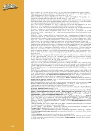 BRASIL. Lei 9.970, de 17 de maio de 2000. Institui o dia 18 de maio como o Dia Nacional de Combate ao Abuso e à
Exploração Sexual de Crianças e Adolescentes. Diário Oficial da União, Brasília, DF, 17 maio 2000a. Disponível em:
<https://www.planalto.gov.br/ccivil_03/leis/l9970.htm>. Acesso em: 13 abr. 2010.
BRASIL. Lei 9.975, de 23 de junho de 2000. Acrescenta artigo à Lei no 8.069, de 13 de julho de 1990, que dispõe sobre o
Estatuto da Criança e do Adolescente. Diário Oficial da União, Brasília, DF, 23 jun. 2000b.
BRASIL. Lei 10.224, de 15 de maio de 2001. Altera o Decreto-Lei no 2.848, de 7 de dezembro de 1940 – Código Penal, para
dispor sobre o crime de assédio sexual e dá outras providências. Diário Oficial da União, Brasília, DF, 15 maio 2001. Disponível
em: <http://www.planalto.gov.br/ccivil_03/leis/leis_2001/ l10224.htm>. Acesso em: 10 abr. 2010.
BRASIL. Lei 10.406, de 10 de janeiro de 2002. Institui o Código Civil. Diário Oficial da União, Brasília, DF, 1º jan. 2002a.
Disponível em: <http://www.planalto.gov.br/ccivil_03/Leis/2002/L10406.htm>. Acesso em: 7 abr. 2010.
BRASIL. Lei 10.764, de 12 de novembro de 2003. Altera a Lei no 8.069, de 13 de julho de 1990, que dispõe sobre o Estatuto
da Criança e do Adolescente e dá outras providências. Diário Oficial da União, Brasília, DF, 12 nov. 2003b.
BRASIL. Lei 11.106, de 28 de março de 2005. Altera os arts. 148, 215, 216, 226, 227, 231 e acrescenta o art. 231-A ao
Decreto-Lei no 2.848, de 7 de dezembro de 1940 – Código Penal e dá outras providências. Diário Oficial da União, Brasília,
DF, 28 mar. 2005.
BRASIL. Lei 11.340, de 7 de agosto de 2006. Cria mecanismos para coibir a violência doméstica e familiar contra a mulher,
nos termos do § 8º do art. 226 da Constituição Federal, da Convenção sobre a Eliminação de Todas as Formas de
Discriminação contra as Mulheres e da Convenção Interamericana para Prevenir, Punir e Erradicar a Violência contra a Mulher;
dispõe sobre a criação dos Juizados de Violência Doméstica e Familiar contra a Mulher; altera o Código de Processo Penal,
o Código Penal e a Lei de Execução Penal; e dá outras providências. Diário Oficial da União, Brasília, DF, 7 ago. 2006.
BRASIL. Lei 11.525, de 25 de setembro de 2007. Acrescenta § 5o ao art. 32 da Lei 9.394, de 20 de dezembro de 1996, para
incluir conteúdo que trate dos direitos das crianças e dos adolescentes no currículo do ensino fundamental. Diário Oficial da União,
Brasília, DF, 25 set. 2007a. Disponível em: <https://www.planalto.gov.br/ccivil_03/leis/l9970.htm>. Acesso em: 5 fev. 2010.
BRASIL. Lei 11.829, de 25 de novembro de 2008. Altera a Lei 8.069, de 13 de julho de 1990 - Estatuto da Criança e do
Adolescente, para aprimorar o combate à produção, venda e distribuição de pornografia infantil, bem como criminalizar a
aquisição e a posse de tal material e outras condutas relacionadas à pedofilia na internet. Diário Oficial da União, Brasília,
DF, 25 nov. 2008c. Disponível em: <http://www.planalto.gov.br/ccivil_03/_Ato2007-2010/2008/Lei/L11829.htm>. Acesso
em: 10 abr. 2010.
BRASIL. Lei 12.015, de 7 de agosto de 2009. Altera o Título VI da Parte Especial do Decreto-Lei 2.848, de 7 de dezembro
de 1940 - Código Penal, e o art. 1º da Lei 8.072, de 25 de julho de 1990, que dispõe sobre os crimes hediondos, nos termos
do inciso XLIII do art. 5º da Constituição Federal e revoga a Lei 2.252, de 1º de julho de 1954, que trata de corrupção de
menores. Diário Oficial da União, Brasília, DF, 7 ago. 2009b. Disponível em:
<http://www3.dataprev.gov.br/sislex/paginas/42/2009/12015. htm>. Acesso em: 7 abr. 2010.
BRASIL. Lei 12.038, de 1º de outubro de 2009. Altera o art. 250 da Lei 8.069, de 13 de julho de 1990 – Estatuto da Criança
e do Adolescente, para determinar o fechamento definitivo de hotel, pensão, motel ou congênere que reiteradamente hospede
crianças e adolescentes desacompanhados dos pais ou responsáveis, ou sem autorização. Diário Oficial da União, Brasília,
DF, 7 ago. 2009c. Disponível em: <http://www.planalto.gov.br/ccivil_03/_Ato2007-2010/2009/Lei/L12038.htm>. Acesso
em: 1º out. 2010.
BRASIL. Ministério da Educação. Conselho Nacional de Educação. Câmara de Educação Básica. Resolução CEB 2, de 7 de
abril de 1998. Institui as Diretrizes Curriculares Nacionais para o Ensino Fundamental. Diário Oficial da União, Brasília, DF,
15 abr. 1998b. Disponível em: <http://portal.mec.gov.br/dmdocuments/resolucao_ceb_0298.pdf>. Acesso em: 2 abr. 2010.
BRASIL. Ministério da Educação. O plano de desenvolvimento da educação: razões, princípios e programas. Brasília,
DF, 2007b. Disponível em: <http://portal.mec.gov.br/arquivos/livro/index.htm>. Acesso em: 20 abr. 2010.
BRASIL. Ministério da Educação. Secretaria de Educação Especial. Política nacional de educação especial na
perspectiva da educação inclusiva. Brasília, DF, 2008d. Disponível em: <http://portal.mec.gov.br/arquivos/pdf/
politicaeducespecial.pdf>. Acesso em: 14 jul. 2010.
BRASIL. Ministério da Justiça. Secretaria de Estado dos Direitos Humanos. Departamento da Criança e do Adolescente. Plano
Nacional de Enfrentamento da Violência Sexual Infantojuvenil. 3. ed. Brasília, DF, 2002b. Disponível em:
<http://portal.mj.gov.br/sedh/ct/conanda/plano_nacional.pdf>. Acesso em: 7 fev. 2010.
BRASIL. Ministério da Justiça. Secretaria de Estado dos Direitos Humanos da Presidência da República. Programa Nacional
de Direitos Humanos (PNDH II). Brasília, DF, 2002c.
BRASIL. Ministério da Saúde. Secretaria de Atenção à Saúde. Departamento de Ações Programáticas Estratégicas. Direitos
sexuais e reprodutivos na integralidade da atenção à saúde de pessoas com deficiência. Brasília, DF, 2009d.
BRASIL. Ministério do Trabalho. Secretaria de Inspeção do Trabalho. Plano Nacional de Prevenção e Erradicação do
Trabalho Infantil e Proteção ao Trabalhador Adolescente. Brasília, DF, 2004c.
BRASIL. Secretaria de Direitos Humanos da Presidência da República. Programa Nacional de Direitos Humanos (PNDH-3).
ed. rev. e atual. Brasília, DF, 2010. Disponível em: <http://portal.mj.gov.br/sedh/pndh3/pndh3.pdf>. Acesso em: 30 ago. 2010.
BRINO, R. F. WILLIAMS, L. C. A. A escola como agente de prevenção do abuso sexual infantil. São Carlos: Suprema, 2009.
BROWNE, A. FINKELHOR, D. Impact of child sexual abuse: a review of the research. Psychological Bulletin, Washington,
DC, v. 99, n. 1, p. 66–77, 1986.
CADASTRO NACIONAL DE PESSOAS DESAPARECIDAS. Várzea Paulista: Grupo Institucional Brasileiro (GIB), 2010. Disponível
em: <http://www.cnpd.org.br/index.htm>. Acesso em: 2 jun. 2010.
CAFFO, E.; FORRESI, B. L’abuso all’infanzia e all’adolescenza: prospettiva storica e questioni aperte. In: DE NATALE, M. L.
Pedagogisti per la giustizia. Milano: Vita e Pensiero, 2005. p. 795–818.
CAFFO, E., LIEVERS, L. S., FORRESI, B. Child abuse and neglect: a mental health perspective. In: GARRALDA, M. E.; FLAMANT,
V. (Ed.). Working with children and adolescents: an evidence based approach to risk and resilience. Oxford: Aronson,
2006. p. 95–128.
CANDAU, V. Didática: questões contemporâneas. Rio de Janeiro: Forma & Ação, 2009.
CARVALHO, J. S. Direitos humanos e educação. Educação e direitos humanos: formação de professores e práticas escolares.
In: BRASIL. Ministério da Educação. Secretaria de Educação Básica. Ética e cidadania: construindo valores na escola e
sociedade. Brasília, DF, 2007.

234

 