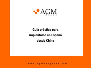 Guía práctica para
implantarse en España
desde China

w w w . a g m a b o g a d o s . co m

 