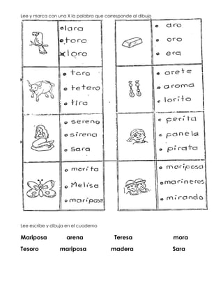 Lee y marca con una X la palabra que corresponde al dibujo
Lee escribe y dibuja en el cuaderno
Mariposa arena Teresa mora
Tesoro mariposa madera Sara
 