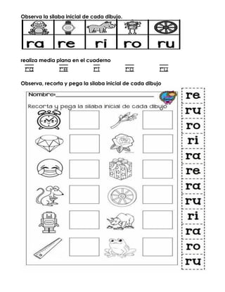 Observa la silaba inicial de cada dibujo.
realiza media plana en el cuaderno
ra re ri ro ru
Observa, recorta y pega la silaba inicial de cada dibujo
 