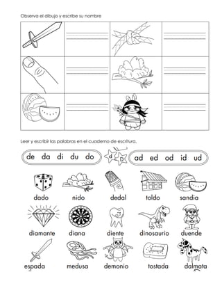 Observa el dibujo y escribe su nombre
____________ ____________
____________ ____________
____________ ____________
Leer y escribir las palabras en el cuaderno de escritura.
 