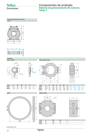 106
Transformadores de corrente
LT6 CT
Toroides
50437 e 50438 50439, 50440 e 50441
Tipo b b1 Øc c1 c2 H Tipo a a1 Øb b1 b2 Øc c1 G H J K
50437 83 53 30 60 31 50 50439 26,5 44 122 80 55 80 150 35 65 126 40
50438 109 66 50 87 45 60 50440 26,5 44 164 80 55 120 190 35 65 166 40
50441 29 46 256 120 90 196 274 37 104 254 60
50442 50485 e 50486
Tipo a Øb Øc G
50485 72 148 46 57
50486 78 224 110 76
2,5
35255 525
95
35
107
30421010
2,520
42,5 42,55 5
c1
c2
8
H
b1
b
29
21
4
16
H
a
G
a1
J
c1
b2
K
b1
344
29299
a
G
Componentes de proteção
Sistema de gerenciamento de motores
TeSys T
TeSys
Dimensões
Dimensões em mm
 