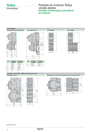 12
Partidas de motores TeSys
versão aberta
Partidas combinadas automáticas
de motores
GV2 DPppppp
Montagem em perﬁl AM1 DE200 Com placa LAD 311 GV2 DP1pppp GV2 DP2pppp
GV2 DPp02pp a
DPp08pp
DPp10pp a
DPp32pp
GV2 DPp02pp a
DPp08pp
DPp10pp a
DPp32pp
b 176,4 186,8 c 141,6 147,9
c 105,6 111,9 c1 136,5 142,4
c1 100,1 106,4
d 100,5 100,5
d1 95 95
GV3 Ppp1 + LC1 D40A…D65A (montagem pelo cliente)
Montagem vertical Montagem lado a lado com sistema de barras com perﬁl S GV3 S
231
120
136 55
141
120
+3
0
136
141
119
138
c1
c
d1
d
1
c1
c
125±3
234
45
b
90
b
Dimensões em mm
TeSys
Dimensões
 