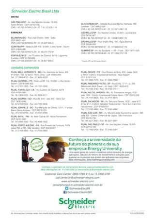 Uma vasta gama de cursos e materiais sobre consumo de energia,
aplicações, cálculos de retorno de investimento e soluções para
suportar as mudanças que podem ser aplicadas nas empresas.
Mais informações: www.myenergyuniversity.com
Conheça a universidade do
futuro do planeta e da sua
empresa: Energy University
Inscrições
Inscrições
Gratuitas
Gratuitas
As informações contidas neste documento estão sujeitas a alterações técnicas sem prévio aviso. X.XXX.00-00/00
contatos comerciais
FILIAL BELO HORIZONTE - MG - Av. Alameda da Serra, 400
8o
andar - Vila da Serra - Nova Lima - CEP 34000-000
Tel.: 31 3069-8000 - Fax: 31 3069-8020
FILIAL CURITIBA - PR - Rodovia BR 116, 16.694 - Linha Verde -
Xaxim - CEP 81690-300
Tel.: 41 2101-1200 - Fax: 41 2101-1240
FILIAL FORTALEZA - CE - Av. Euzébio de Queiroz, 6274
CEP 61760-000
Tel.: 85 3308-8100 - Fax: 85 3308-8111
FILIAL GOIÂNIA - GO - Rua 84, 644 - sala 403 - Setor Sul
CEP 74083-400
Tel.: 62 2764-6900 - Fax: 62 2764-6906
FILIAL JOINVILLE - SC - Rua Marquês de Olinda, 1211 - 1o
andar
Bairro Santo Antônio - CEP 89218-250
Tel.: 47 2101-6750 - Fax: 47 2101-6760
FILIAL NATAL - RN - Av. Abel Cabral, 93 - Nova Parnamirim
CEP 59151-250
Tel.: 84 4006-7000 - Fax: 84 4006-7002
FILIAL PORTO ALEGRE - RS - Rua Ernesto da Fontoura, 1479
salas 706 a 708 - São Geraldo - CEP 90230-091
Tel.: 51 2104-2850 - Fax: 51 2104-2860
FILIAL RECIFE - PE - Rua Ribeiro de Brito, 830 - salas 1603
e 1604 - Edifício Empresarial Iberbrás - Boa Viagem
CEP 51021-310
Tel.: 81 3366-7070 - Fax: 81 3366-7090
FILIAL RIBEIRÃO PRETO - SP - Rua Chile, 1711 - cj. 200
Millennium Work Tower - Jd. Irajá - CEP 14020-610
Tel.: 16 2132-3150 - Fax: 16 2132-3151
FILIAL RIO DE JANEIRO - RJ - Av. Presidente Vargas, 3131
sala 1304 - Centro Empresarial Cidade Nova - CEP 20210-030
Tel.: 21 2111-8900 - Fax: 21 2111-8915
FILIAL SALVADOR - BA - Av. Tancredo Neves, 1632 - salas 812,
813 e 814 - Edifício Salvador Trade Center - Torre Sul - Caminho
das Árvores - CEP 41820-021
Tel.: 71 3183-4999 - Fax: 71 3183-4990
FILIAL SÃO LUÍS - MA - Av. Maestro João Nunes/Ana Jansen, 480
sala 303 - Centro Comercial da Lagoa - São Francisco
CEP 65076-730
Tel.: 98 3227-3691 - Fax: 98 3227-3691
FILIAL SÃO PAULO - SP - Av. das Nações Unidas, 18.605
CEP 04753-100
Tel.: 11 2165-5400 - Fax: 11 2165-5391
Schneider Electric Brasil Ltda
MATRIZ
SÃO PAULO/SP - Av. das Nações Unidas, 18.605
Santo Amaro - CEP 04753-100
CNPJ: 82.743.287/0001-04 - IE: 116.122.635.114
FÁBRICAS
BLUMENAU/SC - Rua José Deeke, 1585 - Salto
CEP 89031-401
CNPJ: 82.743.287/0034-72 - IE: 25.627.995-0
CURITIBA/PR - Rodovia BR 116, 16.694 - Linha Verde - Xaxim
CEP 81690-300
CNPJ: 82.743.287/0014-29 - IE: 90.272.772-81
FORTALEZA/CE* - Av. Euzébio de Queiroz, 6274 - Lagoinha
Euzébio - CEP 61760-000
CNPJ: 07/108.509/0001-00 - IE: 06.847.699-0
Conheça o calendário de treinamentos técnicos: www.schneider-electric.com
Mais informações: tel. 11 2165-5350 ou treinamento.br@schneider-electric.com
GUARAREMA/SP - Estrada Municipal Noriko Hamada, 180
Lambari - CEP 08900-000
CNPJ: 82.743.287/0012-67 - IE: 331.071.296.119
SÃO PAULO/SP - Av. Nações Unidas, 23.223 - Jurubatuba
CEP 04795-907
CNPJ: 82.743.287/0027-43 - IE: 148.061.989.116
SÃO PAULO/SP - Rua Virgílio Wey, 150 - Água Branca
CEP 05036-050
CNPJ: 82.743.287/0033-91 - IE: 147.669.654.119
SUMARÉ/SP - Av. da Saudade, 1125 - Frutal - CEP 13171-320
CNPJ: 82.743.287/0008-80 - IE: 671.008.375.110
* Divisão APC by Schneider Electric
Customer Care Center: 0800 7289 110 ou 11 3468-5791
call.center.br@schneider-electric.com
www.schneider-electric.com
(smartphones) m.schneider-electric.com.br
/SchneiderElecBR
/SchneiderElectricBR
 