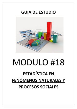 GUIA DE ESTUDIO
MODULO #18
ESTADÍSTICA EN
FENÓMENOS NATURALES Y
PROCESOS SOCIALES
 