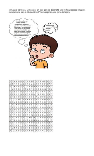 en Lázaro cárdenas, Michoacán. En este país se desarrolló uno de los procesos utilizados
mundialmente para la fabricación del “hierro esponja”, una forma del acero.
 