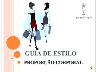 GUIA DE ESTILO Fashion Help ® PROPORÇÃO CORPORAL 