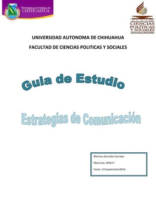UNIVERSIDAD AUTONOMA DE CHIHUAHUA 
FACULTAD DE CIENCIAS POLITICAS Y SOCIALES 
Mariana González Corrales 
Matricula: 283617 
Fecha: 17/septiembre/2014 
 