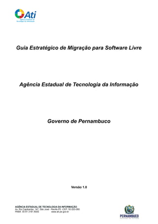 Guia Estratégico de Migração para Software Livre
Agência Estadual de Tecnologia da Informação
Governo de Pernambuco
Versão 1.0
 
