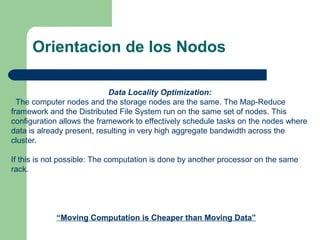 Orientacion de los Nodos
Data Locality Optimization:
The computer nodes and the storage nodes are the same. The Map-Reduce...