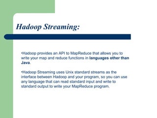 •Hadoop Pipes is the name of the C++ interface to Hadoop MapReduce.
•Unlike Streaming, which uses standard input and outpu...
