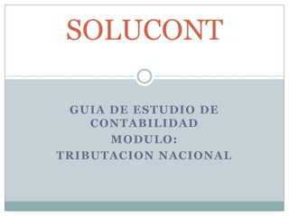GUIA DE ESTUDIO DE
CONTABILIDAD
MODULO:
TRIBUTACION NACIONAL
SOLUCONT
 