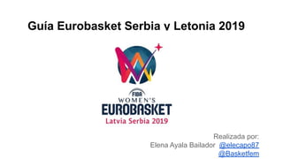 Guía Eurobasket Serbia y Letonia 2019
Realizada por:
Elena Ayala Bailador @elecapo87
@Basketfem
 