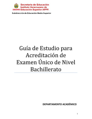 Guía de Estudio para
   Acreditación de
Examen Único de Nivel
     Bachillerato




         DEPARTAMENTO ACADÉMICO


                                  1
 