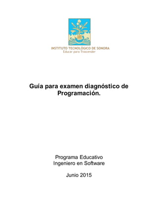 Guía para examen diagnóstico de
Programación.
Programa Educativo
Ingeniero en Software
Junio 2015
 