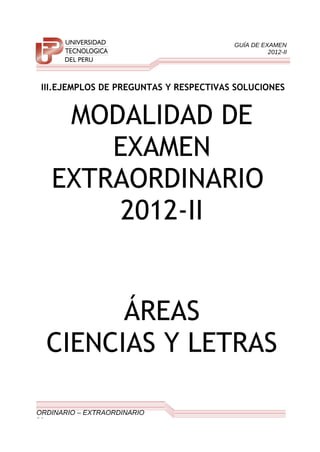 GUÍA DE EXAMEN
2012-II
III.EJEMPLOS DE PREGUNTAS Y RESPECTIVAS SOLUCIONES
MODALIDAD DE
EXAMEN
EXTRAORDINARIO
2012-II
ÁREAS
CIENCIAS Y LETRAS
ORDINARIO – EXTRAORDINARIO
30
 
