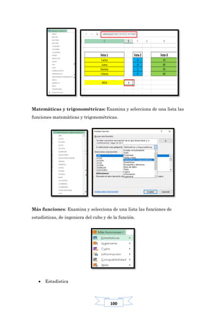 100
Matemáticas y trigonométricas: Examina y selecciona de una lista las
funciones matemáticas y trigonométricas.
Más funciones: Examina y selecciona de una lista las funciones de
estadísticas, de ingeniera del cubo y de la función.
 Estadística
 