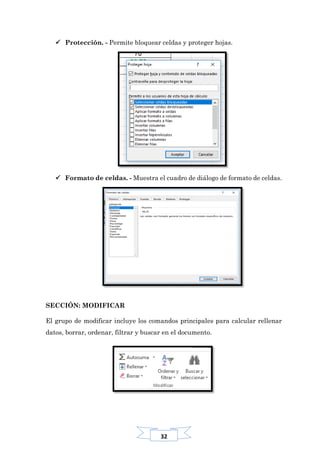 32
 Protección. - Permite bloquear celdas y proteger hojas.
 Formato de celdas. - Muestra el cuadro de diálogo de formato de celdas.
SECCIÓN: MODIFICAR
El grupo de modificar incluye los comandos principales para calcular rellenar
datos, borrar, ordenar, filtrar y buscar en el documento.
 