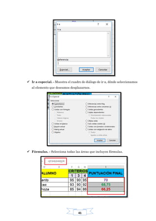 41
 Ir a especial. - Muestra el cuadro de diálogo de ir a, dónde seleccionamos
al elemento que deseamos desplazarnos.
 Fórmulas. - Selecciona todas las áreas que incluyen fórmulas.
 
