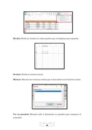 80
Dividir: Divide la ventana en varios paneles que se desplazan por separado.
Ocultar: Oculta la ventana actual.
Mostrar: Muestra las ventanas ocultas que se han hecho con la función ocultar.
Ver en paralelo: Muestra todo el documento en paralelo para comparar el
contenido.
 