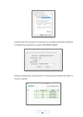 84
Luego de dar clic en aceptar nos mostrara un recuadro solicitando especificar
la información señalamos la opción “DB_MODE_READ”
Podemos personalizar nuestra tabla en “herramientas de diseño de tabla” en
la parte superior.
 