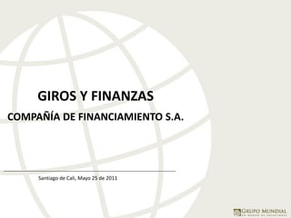 Santiago de Cali, Mayo 25 de 2011
GIROS Y FINANZAS
COMPAÑÍA DE FINANCIAMIENTO S.A.
 