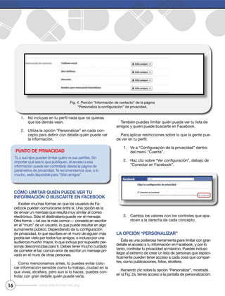 16 www.efectointernet.org
1.
2. -
Cómo limitar quién puede ver tu
informaCión o busCarte en faCebook
-
-
-
-
-
-
1.
2.
3. -
la opCión “personalizar”
-
-
punto de privaCidad
 
