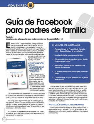 Parte 3.
Localización al español con autorización de ConnectSafely (c)
VIDA EN RED
Guía de Facebook
para padres de familia
12 www.efectointernet.org
E -
-
CoNfIguRACIóN
DE LoS
PARámEtRoS DE
PRIVACIDAD EN
fACEbook
-
-
-
-
-
-
-
-
-
-
PRotECCIóN ESPECIAL PARA mENoRES
-
EN LA PARtE 2 tE moStRAmoS:
-
-
-
 