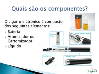 O cigarro eletrônico é composto 
dos seguintes elementos: 
 Bateria 
 Atomizador ou 
Cartomizador 
 Líquido 
 