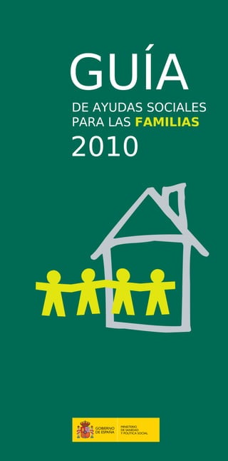 GUÍA
DE AYUDAS SOCIALES

PARA LAS FAMILIAS


2010




      MINISTERIO
      DE SANIDAD
      Y POLÍTICA SOCIAL
 