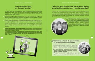 E S C U E L A , F A M I L I A Y D I S C A P A C I D A D
P R O G R A M A D E E D U C A C I O N E S P E C I A L / M I N E D U C
La llegada de un hijo con discapacidad a una familia puede producir conflicto hasta
la adaptación a este hecho. Los diferentes miembros de un grupo familiar se ven
afectados por una serie de cambios en su interior. Estos cambios necesitan de
adaptaciones en varios ámbitos.
Efectos psicológicos y emocionales. Se alteran las relaciones con amigos, las
actividades tanto sociales como recreativas, la vida diaria. También se altera el estado
de salud y emocional de los diferentes miembros de la familia.
Efectos en las interrelaciones entre los distintos miembros del grupo: cambios en
los compromisos y obligaciones de tiempo, en las costumbres de sueños, comidas, en
las relaciones de los demás hermanos con sus padres, en el tiempo disponible de los
padres hacia el resto de sus hijos.
Cuando los padres son capaces de enfrentar adecuadamente la llegada de un niño con
discapacidad, los hermanos también demuestran esta disposición y el grupo familiar
se ve más unido, compartiendo los desafíos con dedicación y compromiso por parte
de todos.
Efectos en cuidados y servicios especiales; aumento en el presupuesto familiar,
producto de gastos adicionales asociados a necesidad de cuidado infantil especializado,
preocupación y consulta médica.
La familia con un hijo o hija con discapacidad, necesita mayor orientación y apoyo, para
lo cual es importante conocer diferentes instituciones y agrupaciones a las cuales poder
acudir como son las Organizaciones de y para la Discapacidad (ver nómina en la
págs. Nº 14 y 15).
6
P
A
G I N
A
¿Qué efectos causa
en el grupo familiar?
E S C U E L A , F A M I L I A Y D I S C A P A C I D A D
P R O G R A M A D E E D U C A C I O N E S P E C I A L / M I N E D U C
15
P
A
G I N
A
UNCICH, Unión Nacional de Ciegos de Chile
Moneda 973, oficina 920
Teléfono 6395644
Presidente : Fernando Silva
UNPADE, Unión de Padres y Amigos de Personas con
Discapacidad Mental
Manuel Montt 2051, Providencia.
Teléfono 3414389, fax 2696805
Presidente: Enrique Norambuena.
Corporación Chilena de Padres y Amigos de las
Personas Sordas
EFFETA
Soberanía 1108, Independencia, Santiago
Teléfono 7323864 - FonoFax 7321121
Directora: Sra. M.Josefina Prado M.
Otros organismos e instituciones de
interés.
BCC, Biblioteca Central para Ciegos
Rafael Cañas 165, Providencia
Teléfono 2356891, fax 2640501
E.Mail bccchile@hotmail.com
Presidente: Mario Hiriart Derby.
CGC, Centro de Grabación para Ciegos
Dr. Manuel Borgoño 128, Providencia
Teléfono 2356881, fax 2359339
Gerente General: María Cecilia Mallea.
FONADIS, Fondo Nacional de la Discapacidad
Huérfanos 1313, piso 6, Santiago,
Teléfono 6729030, www.fonadis.cl
Oficina de Información Laboral de Santiago:
C/ Salvador Sanfuentes N°2648, Santiago.
Oficina de Intermediación Laboral de La Serena:
C/Brasil N° 581, local 11
Oficina de Intermediación Laboral de Concepción:
C/Castellón N° 435, primer piso.
SENCE, Servicio Nacional de Capacitación y Empleo
Unidad de Intermediación Laboral
Teatinos 251, Depto. 703
Fonos: 8706209- 8706210. Fax: 6988291
Página web www.sence.cl buscar enlace a www.mercadis.cl:
Bolsa Electrónica de Empleo para Personas con Discapacidad.
E S C U E L A , F A M I L I A Y D I S C A P A C I D A D
P R O G R A M A D E E D U C A C I O N E S P E C I A L / M I N E D U C
Sabemos que existen diferentes actitudes hacia la discapacidad. Estas diferencias
se observan en actitudes culturales y comunitarias frente a los niños y niñas con
necesidades educativas especiales, las que se diferencian de una comunidad a
otra. Hay comunidades más abiertas, solidarias y respetuosas hacia las personas
con discapacidad que otras. Ello incide en las relaciones familiares, en cómo
perciben y resuelven sus problemas.
Sin embargo el elemento básico y común a cualquier
lugar del mundo al cual se pertenezca, es considerar
que una familia con un integrante con discapacidad,
no debería estar obligada a vivir una vida diferente
y separada en relación al resto de la población
de ese lugar, sino compartir y participar con
todas sus particularidades en un ambiente
colectivo donde todos y cada uno tiene algo
que aportar.
Una valiosa oportunidad para intercambiar experiencias,
conocer cómo otros han afrontado situaciones similares,
compartir sentimientos, hacer vida social, apoyarse
mutuamente y aunar esfuerzos.
Lo más reconfortante, estableciendo contacto con otros
padres y familias que viven circunstancias similares o
sienten necesidades parecidas.
Tan importante como cuidar a sus hijos e hijas es atenderse
y cuidarse ustedes mismos, pasarlo bien junto a otras familias.
7
P
A
G I N
A
¿Por qué son importantes las redes de apoyo
entre familias de niños con y sin discapacidad?
Participar a través de agrupaciones
y organizaciones de padres es:
Información
general
E S C U E L A , F A M I L I A Y D I S C A P A C I D A D
P R O G R A M A D E E D U C A C I O N E S P E C I A L / M I N E D U C
14
P
A
G I N
A
Asociaciones
ASOCHILL, Asociación Chilena de Lisiados
Lira 134, Santiago
Teléfono 6398240, fax 6394344
Presidente: Boris Alvarado Segovia
Secretario Administrativo:Gerardo Hormazábal.
ASPAUT, Asociación Chilena de Padres y Amigos de los Autistas
Gran Avenida 2820, San Miguel
Teléfono 5515114
E.mail aspaut@inacap.cl
Página web www.aspaut.cl
Presidenta: Magdalena Avalos.
ASPEC, Asociación para Espásticos Chilenos
La Escuela 1231, Las Condes
Teléfono y fax 2015424
E.mail asociacionaspec@tutopia.com
Secretaria: Alicia Peña.
CORFAPES, Corporación de Familiares y Amigos de Pacientes Esquizofrénicos
Virreinato 124, Santiago
Teléfono y fax 2224278
Administración: Isabel Cáceres.
CONALACH, Corporación Nacional de Laringectomizados de Chile
Santa Teresa 2820, La Cisterna,
Teléfono 5594732,
Presidente: Félix Moscoso.
Fundación Eduardo Carvallo Gundelach; Autismo
Providencia
Teléfono y fax 2323285
E.mail fundacion-carvall@entelchile.net
Directora : Mariana Insaust
Liga Chilena Contra la Epilepsia
Sede central Patriotas Uruguayos 2236, Santiago
Teléfono 6967281, fax 6994084
Gerente General: Guillermo Silva.
PANAUT, Padres de Niños Autistas
Central 1724, Independencia
Teléfono 7371670, fax 7371011
Presidenta: Grecia Athineos.
 